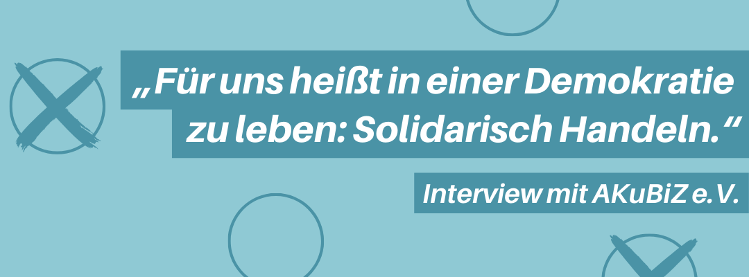 AKuBiZ: "Für uns heißt in einer Demokratie zu leben: Solidarisch Handeln."